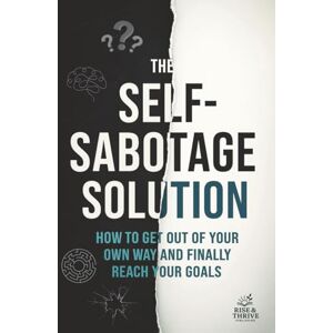 Rise and Thrive Publishing The Self-Sabotage Solution: How to Get Out of Your Own Way and Finally Reach Your Goals: A No-Nonsense Guide to Overcoming Procrastination, Doubt and Fear (Self-help books) Rise and Thrive Publishing The Self-Sabotage Solution: How to Get Out of Your Own Way and Finally Reach Your Goals: A No-Nonsense Guide to Overcoming Procrastination, Doubt and Fear (Self-help books)