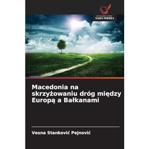 Stankovic Pejnovic, Vesna Macedonia na skrzyżowaniu dróg między Europą a Balkanami Stankovic Pejnovic, Vesna Macedonia na skrzyżowaniu dróg między Europą a Balkanami