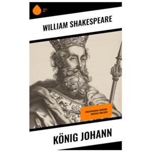 Shakespeare, William König Johann: Zweisprachige Ausgabe: Deutsch-Englisch Shakespeare, William König Johann: Zweisprachige Ausgabe: Deutsch-Englisch