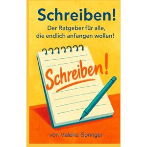 Springer, Valerie SCHREIBEN!: DER RATGEBER FÜR ALLE, DIE ENDLICH ANFANGEN WOLLEN! Springer, Valerie SCHREIBEN!: DER RATGEBER FÜR ALLE, DIE ENDLICH ANFANGEN WOLLEN!