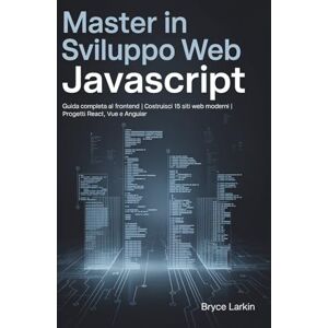 Larkin, Bryce Master in sviluppo web JavaScript: Guida completa al frontend Costruisci 15 siti web moderni Progetti React, Vue e Angular Larkin, Bryce Master in sviluppo web JavaScript: Guida completa al frontend Costruisci 15 siti web moderni Progetti React, Vue e Angular