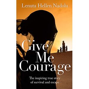 Nadolu, Lenuta Hellen Give Me Courage: The inspiring true story of survival and escape Nadolu, Lenuta Hellen Give Me Courage: The inspiring true story of survival and escape