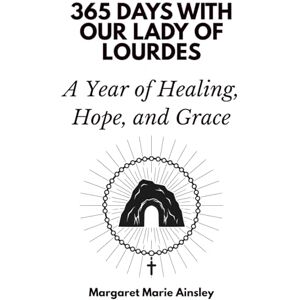Days Press, 365 365 Days with Our Lady of Lourdes: A Year of Healing, Hope, and Grace Days Press, 365 365 Days with Our Lady of Lourdes: A Year of Healing, Hope, and Grace