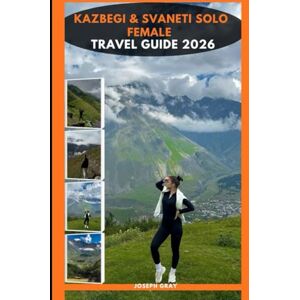 Gray, Joseph KAZBEGI & SVANETI SOLO FEMALE TRAVEL GUIDE 2026 Gray, Joseph KAZBEGI & SVANETI SOLO FEMALE TRAVEL GUIDE 2026