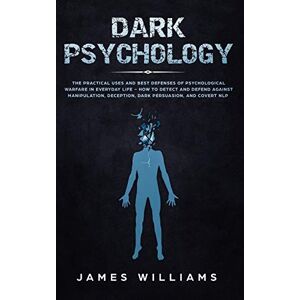 W Williams, James Dark Psychology: The Practical Uses and Best Defenses of Psychological Warfare in Everyday Life How to Detect and Defend Against Manipulation, Deception, Dark Persuasion, and Covert NLP W Williams, James Dark Psychology: The Practical Uses and Best Defenses of Psychological Warfare in Everyday Life How to Detect and Defend Against Manipulation, Deception, Dark Persuasion, and Covert NLP