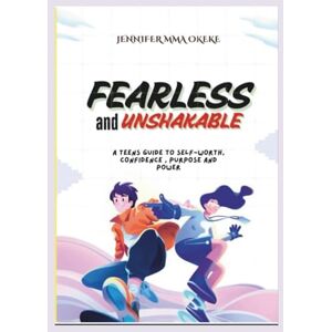 Okeke, Mrs Jennifer Mma FEARLESS AND UNSHAKABLE: A Teens guide to Self-Worth, Confidence, Purpose and Power. (The Exceptional YOU Book series) Okeke, Mrs Jennifer Mma FEARLESS AND UNSHAKABLE: A Teens guide to Self-Worth, Confidence, Purpose and Power. (The Exceptional YOU Book series)