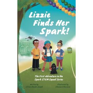 Joseph, Lillian Ebanks Lizzie Finds Her Spark!: The First Adventure in the Spark STEM Squad Series: 1 Joseph, Lillian Ebanks Lizzie Finds Her Spark!: The First Adventure in the Spark STEM Squad Series: 1