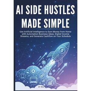 Knowles, Dr Barry AI Side Hustles Made Simple: Use Artificial Intelligence to Earn Money from Home with Automation Business Ideas, Digital Income Streams, and Generate Cashflow on Your Schedule Knowles, Dr Barry AI Side Hustles Made Simple: Use Artificial Intelligence to Earn Money from Home with Automation Business Ideas, Digital Income Streams, and Generate Cashflow on Your Schedule