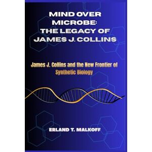 Malkoff, Erland T. Mind Over Microbe: The Legacy of James J. Collins: “James J. Collins and the New Frontier of Synthetic Biology” Malkoff, Erland T. Mind Over Microbe: The Legacy of James J. Collins: “James J. Collins and the New Frontier of Synthetic Biology”