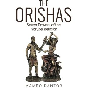 Dantor, Mambo THE ORISHAS Seven Powers of the Yoruba Religion Dantor, Mambo THE ORISHAS Seven Powers of the Yoruba Religion