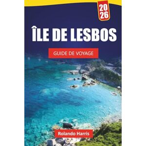 Harris, Rolando ÎLE DE LESBOS GUIDE DE VOYAGE 2026: Explorez les plages, les villages historiques, la cuisine locale et les aventures en plein air sur une île grecque Harris, Rolando ÎLE DE LESBOS GUIDE DE VOYAGE 2026: Explorez les plages, les villages historiques, la cuisine locale et les aventures en plein air sur une île grecque