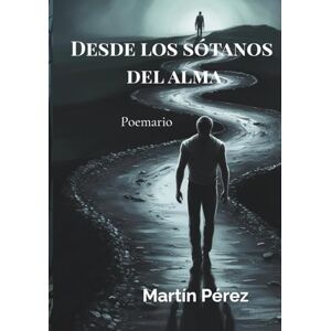 Perez, Martin Desde los sótanos del alma: Poemas y relatos de cicatrices, huidas y redención. Un viaje poético a través del dolor y la memoria. Versos que nacen de las sombras para encontrar la luz. Perez, Martin Desde los sótanos del alma: Poemas y relatos de cicatrices, huidas y redención. Un viaje poético a través del dolor y la memoria. Versos que nacen de las sombras para encontrar la luz.