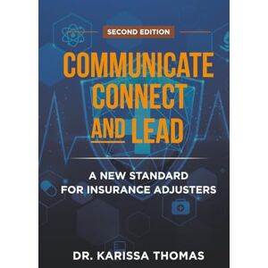 Thomas, Dr. Karissa Communicate, Connect, and Lead: A New Standard for Insurance Adjusters Thomas, Dr. Karissa Communicate, Connect, and Lead: A New Standard for Insurance Adjusters
