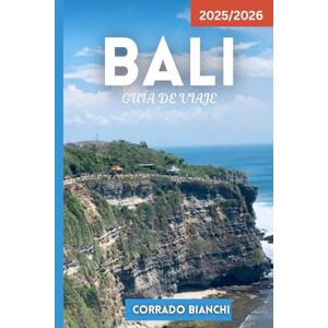 BIANCHI, CORRADO BALI GUÍA DE VIAJE 2025/2026: Templos, playas, terrazas de arroz, comida, vida nocturna y gemas ocultas BIANCHI, CORRADO BALI GUÍA DE VIAJE 2025/2026: Templos, playas, terrazas de arroz, comida, vida nocturna y gemas ocultas