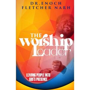 Narh, Dr. Enoch Fletcher The Worship Leader: Leading People into God’s Presence, Preparing your Heart Narh, Dr. Enoch Fletcher The Worship Leader: Leading People into God’s Presence, Preparing your Heart