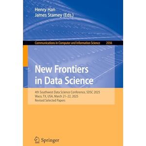 New Frontiers in Data Science: 4th Southwest Data Science Conference, SDSC 2025, Waco, TX, USA, March 21–22, 2025, Revised Selected Papers: 2556 ... ... in Computer and Information Science, 2556) New Frontiers in Data Science: 4th Southwest Data Science Conference, SDSC 2025, Waco, TX, USA, March 21–22, 2025, Revised Selected Papers: 2556 ... ... in Computer and Information Science, 2556)