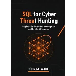 M. Wade, John SQL for Cyber Threat Hunting: Playbooks for Detection, Investigation, and Incident Response (Cybersecurity Coding Mastery Series: High-Performance ... Tools, Automation, and Detection Engineering) M. Wade, John SQL for Cyber Threat Hunting: Playbooks for Detection, Investigation, and Incident Response (Cybersecurity Coding Mastery Series: High-Performance ... Tools, Automation, and Detection Engineering)