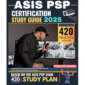Maddric, Thornleigh ASIS PSP Certification Study Guide 2025: Comprehensive Coverage of Physical Security Concepts with 420+ Practice Questions and Proven Exam Techniques Maddric, Thornleigh ASIS PSP Certification Study Guide 2025: Comprehensive Coverage of Physical Security Concepts with 420+ Practice Questions and Proven Exam Techniques