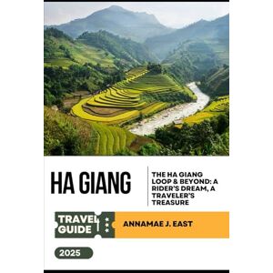 East, Annamae J. HA GIANG TRAVEL GUIDE 2025: The Ha Giang Loop & Beyond: A Rider’s Dream, a Traveler’s Treasure East, Annamae J. HA GIANG TRAVEL GUIDE 2025: The Ha Giang Loop & Beyond: A Rider’s Dream, a Traveler’s Treasure