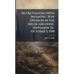 Stark, John V 3rd Battalion, 140th Infantry, 35th Division in the Meuse-Argonne, September 26-October 3, 1918 Stark, John V 3rd Battalion, 140th Infantry, 35th Division in the Meuse-Argonne, September 26-October 3, 1918