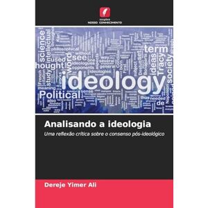 Ali, Dereje Yimer Analisando a ideologia: Uma reflexão crítica sobre o consenso pós-ideológico Ali, Dereje Yimer Analisando a ideologia: Uma reflexão crítica sobre o consenso pós-ideológico