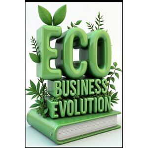 Abdo, Saad Eco Business Evolution: Profiting With Purpose, Green Business Leadership, Sustainable Growth Strategies, The Green Enterprise Roadmap, Success Through Sustainability, Building An Eco Business Empire Abdo, Saad Eco Business Evolution: Profiting With Purpose, Green Business Leadership, Sustainable Growth Strategies, The Green Enterprise Roadmap, Success Through Sustainability, Building An Eco Business Empire