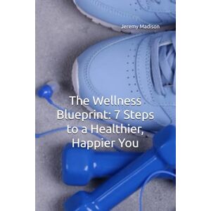 Madison, Jeremy The Wellness Blueprint: 7 Steps to a Healthier, Happier You Madison, Jeremy The Wellness Blueprint: 7 Steps to a Healthier, Happier You