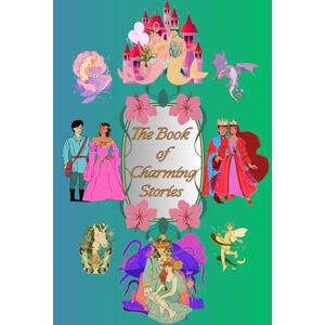 Bosneag, Diana The Book of Charming Stories: Three Wonderful Tales about Princesses, Fairies, and Mermaids Recommended for Children Aged 7+ Bosneag, Diana The Book of Charming Stories: Three Wonderful Tales about Princesses, Fairies, and Mermaids Recommended for Children Aged 7+