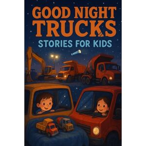 L Fenric, Uplands Good Night Trucks Stories for Kids: Zoom into Good Night Truck Stories of Fun, Friendship & Big Adventures! (Perfect for Young Vehicle Fans & Kids) L Fenric, Uplands Good Night Trucks Stories for Kids: Zoom into Good Night Truck Stories of Fun, Friendship & Big Adventures! (Perfect for Young Vehicle Fans & Kids)