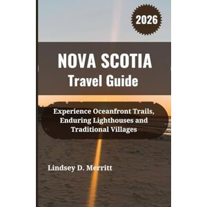 Merritt, Lindsey D. NOVA SCOTIA Travel Guide 2026: Experience Oceanfront Trails, Enduring Lighthouses and Traditional Villages Merritt, Lindsey D. NOVA SCOTIA Travel Guide 2026: Experience Oceanfront Trails, Enduring Lighthouses and Traditional Villages