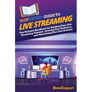 HowExpert Guide to Live Streaming: The Ultimate Handbook for Building Your Live Streaming Channel, Growing Your Audience, and Monetizing Your Live Streams HowExpert Guide to Live Streaming: The Ultimate Handbook for Building Your Live Streaming Channel, Growing Your Audience, and Monetizing Your Live Streams