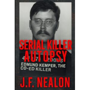 Nealon, J.F. Serial Killer Autopsy: Edmund Kemper, The Co-Ed Killer Nealon, J.F. Serial Killer Autopsy: Edmund Kemper, The Co-Ed Killer