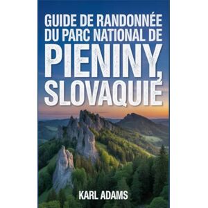 Adams, Karl Guide de randonnée du parc national de Pieniny, Slovaquie: Un guide complet d'exploration de la nature. Adams, Karl Guide de randonnée du parc national de Pieniny, Slovaquie: Un guide complet d'exploration de la nature.