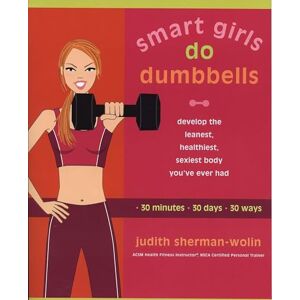Sherman-Wolin, Judith Smart Girls Do Dumbbells: 30 Minutes, 30 Days, 30 Ways -- Develop the Leanest, Healthiest, Sexiest Body You've Ever Had: Develop the Leanest ... Youve Ever Had in 30 Minutes 30 Days 30 Ways Sherman-Wolin, Judith Smart Girls Do Dumbbells: 30 Minutes, 30 Days, 30 Ways -- Develop the Leanest, Healthiest, Sexiest Body You've Ever Had: Develop the Leanest ... Youve Ever Had in 30 Minutes 30 Days 30 Ways