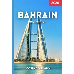 BIANCHI, CORRADO Bahrain Reiseführer 2026: Entdecken Sie Bahrains beste Attraktionen, Städte, Essen und versteckte Schätze im Jahr 2026 BIANCHI, CORRADO Bahrain Reiseführer 2026: Entdecken Sie Bahrains beste Attraktionen, Städte, Essen und versteckte Schätze im Jahr 2026