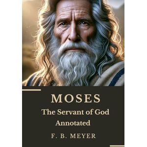 Meyer, F. B. MOSES (Annotated Edition): The Servant of God Meyer, F. B. MOSES (Annotated Edition): The Servant of God