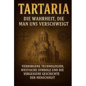 Hansmann, Deniz Tartaria Die Wahrheit die man uns verschweigt: Verborgene Technologien, Mystische Symbole und die Vergessene Geschichte der Menschheit Hansmann, Deniz Tartaria Die Wahrheit die man uns verschweigt: Verborgene Technologien, Mystische Symbole und die Vergessene Geschichte der Menschheit