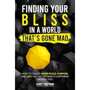 Renee, Xan Finding Your Bliss in a World That's Gone Mad: How to Create Inner Peace, Purpose, and Joy-No Matter What's Happening Around You Renee, Xan Finding Your Bliss in a World That's Gone Mad: How to Create Inner Peace, Purpose, and Joy-No Matter What's Happening Around You