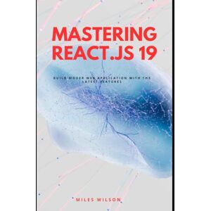 Wilson Mastering React.js 19: Build Modern Web Applications with the latest features Wilson Mastering React.js 19: Build Modern Web Applications with the latest features