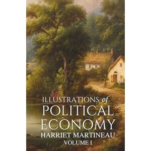 Martineau, Harriet Illustrations of Political Economy: Volume I, Stories of Survival, Labor, and Society in the 19th Century Martineau, Harriet Illustrations of Political Economy: Volume I, Stories of Survival, Labor, and Society in the 19th Century