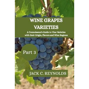 Reynolds, Jack C. Wine Grapes Varieties: A Connoisseurs Guide to the Vine Varieties with their Origins Flavors and Wine Regions (part 3) (Wine Grape Varieties) Reynolds, Jack C. Wine Grapes Varieties: A Connoisseurs Guide to the Vine Varieties with their Origins Flavors and Wine Regions (part 3) (Wine Grape Varieties)