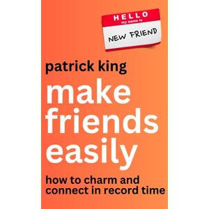 King, Patrick Make Friends Easily: How to Charm and Connect in Record Time (How to be More Likable and Charismatic) King, Patrick Make Friends Easily: How to Charm and Connect in Record Time (How to be More Likable and Charismatic)
