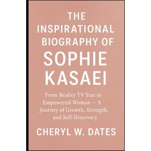 W. DATES, CHERYL THE INSPIRATIONAL BIOGRAPHY OF SOPHIE KASAEI: From Reality TV Star to Empowered Woman — A Journey of Growth, Strength, and Self-Discovery W. DATES, CHERYL THE INSPIRATIONAL BIOGRAPHY OF SOPHIE KASAEI: From Reality TV Star to Empowered Woman — A Journey of Growth, Strength, and Self-Discovery