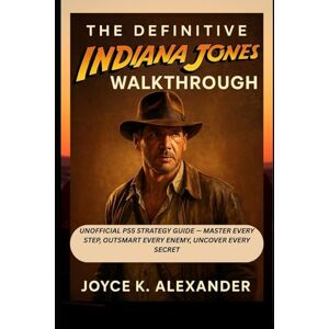 Alexander, Joyce K THE DEFINITIVE INDIANA JONES WALKTHROUGH: Unofficial PS5 Strategy Guide — Master Every Step, Outsmart Every Enemy, Uncover Every Secret Alexander, Joyce K THE DEFINITIVE INDIANA JONES WALKTHROUGH: Unofficial PS5 Strategy Guide — Master Every Step, Outsmart Every Enemy, Uncover Every Secret
