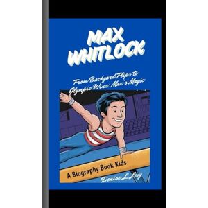 L. Levy, Denise MAX WHITLOCK: From Backyard Flips to Olympic Wins: Max's Magic A Biography Book for kids L. Levy, Denise MAX WHITLOCK: From Backyard Flips to Olympic Wins: Max's Magic A Biography Book for kids