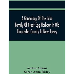 Adams, Arthur A Genealogy Of The Lake Family Of Great Egg Harbour In Old Gloucester County In New Jersey: Descended From John Lade Of Gravesend, Long Island; With ... And Staten Island Branches Of The Family Adams, Arthur A Genealogy Of The Lake Family Of Great Egg Harbour In Old Gloucester County In New Jersey: Descended From John Lade Of Gravesend, Long Island; With ... And Staten Island Branches Of The Family