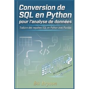 Bryson, Bit Conversion de SQL en Python pour l'analyse de données: Traduire des requêtes SQL en Python avec Pandas Bryson, Bit Conversion de SQL en Python pour l'analyse de données: Traduire des requêtes SQL en Python avec Pandas