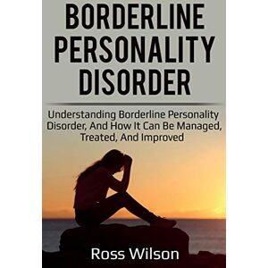 Wilson Borderline Personality Disorder: Understanding Borderline Personality Disorder, and how it can be managed, treated, and improved Wilson Borderline Personality Disorder: Understanding Borderline Personality Disorder, and how it can be managed, treated, and improved