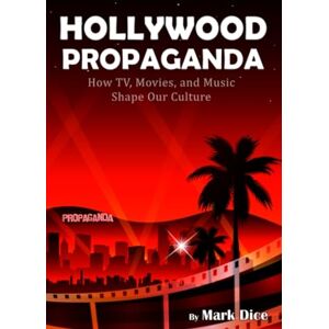 Dice, Mark Hollywood Propaganda: How TV, Movies, and Music Shape Our Culture Dice, Mark Hollywood Propaganda: How TV, Movies, and Music Shape Our Culture