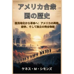 ケネス・M・シモンズ アメリカ合衆国の歴史: 植民地化から革命へ:アメリカの興隆、紛争、そして独立の完全物語 ケネス・M・シモンズ アメリカ合衆国の歴史: 植民地化から革命へ:アメリカの興隆、紛争、そして独立の完全物語